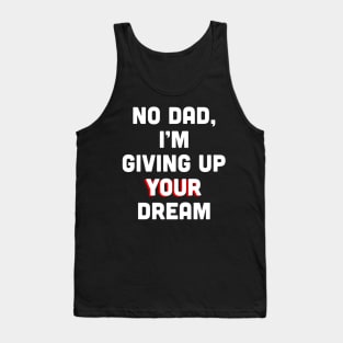 No Dad, I’m Giving Up Your Dream Tank Top